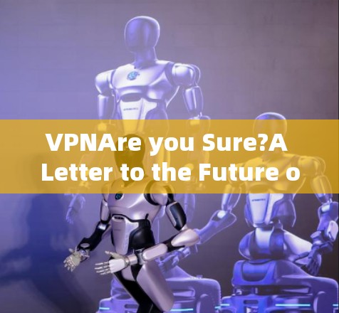 VPNAre you Sure?A Letter to the Future of VPN