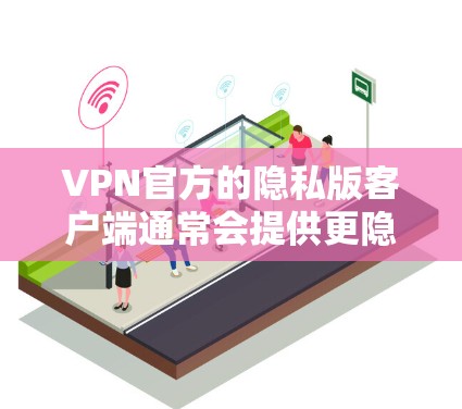 VPN官方的隐私版客户端通常会提供更隐蔽的访问功能,以增强用户的隐私保护。以下是一些可能的问题和解决方案 VPN官方的隐私版客户端通常会提供更隐蔽的访问功能,以增强用户的隐私保护。以下是一些可能的问题和解决方案