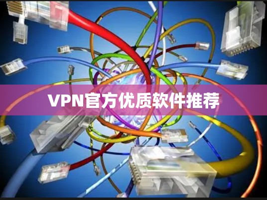 VPN官方优质软件推荐 VPN官方优质软件推荐