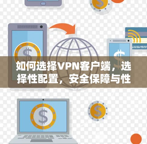 如何选择VPN客户端,选择性配置,安全保障与性能提升