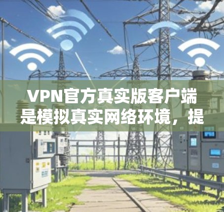 VPN官方真实版客户端是模拟真实网络环境,提供可靠的安全服务的VPN应用。以下是关于真实版客户端的详细信息