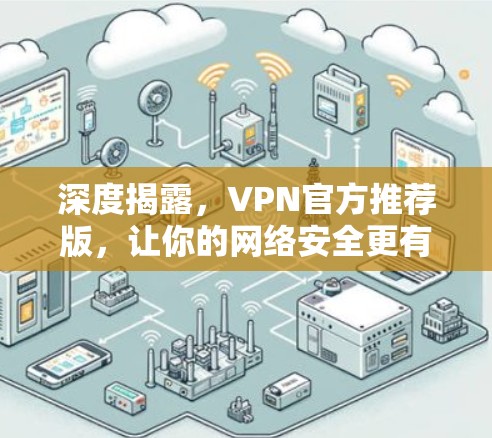 深度揭露,VPN官方推荐版,让你的网络安全更有保障