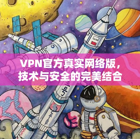 VPN官方真实网络版,技术与安全的完美结合