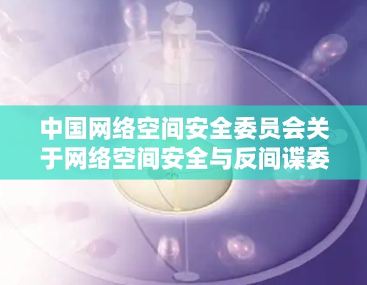 中国网络空间安全委员会关于网络空间安全与反间谍委员会成立的公告