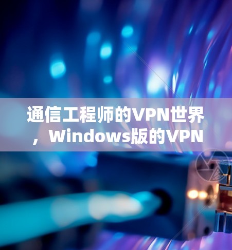 通信工程师的VPN世界,Windows版的VPN应用 通信工程师的VPN世界,Windows版的VPN应用