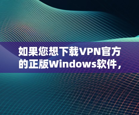 如果您想下载VPN官方的正版Windows软件，以下是一步步的指南