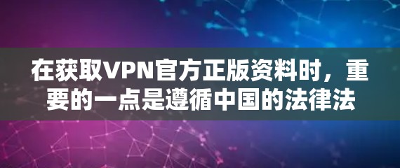 在获取VPN官方正版资料时，重要的一点是遵循中国的法律法规，确保下载内容合法合规。以下是一些注意事项和建议