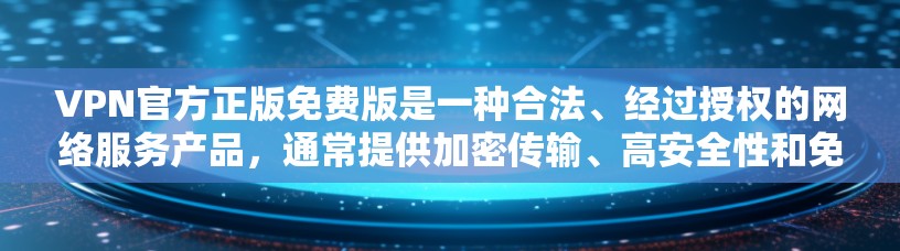 VPN官方正版免费版是一种合法、经过授权的网络服务产品，通常提供加密传输、高安全性和免费使用功能。以下是关于这种产品的详细信息