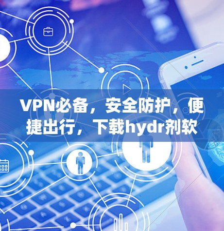 VPN必备,安全防护,便捷出行,下载hydr剂软件