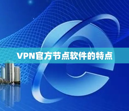 VPN官方节点软件的特点