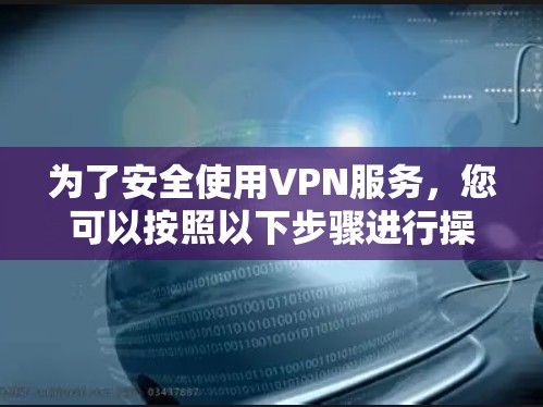 为了安全使用VPN服务，您可以按照以下步骤进行操作