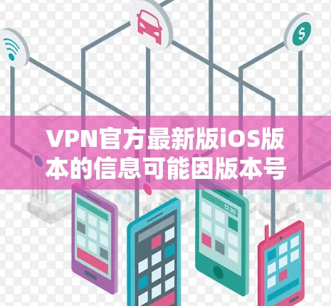 VPN官方最新版iOS版本的信息可能因版本号而异，因此建议用户直接访问官方渠道获取最新更新。以下是可能的相关信息