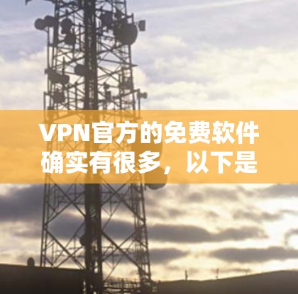 VPN官方的免费软件确实有很多，以下是一些最新的推荐