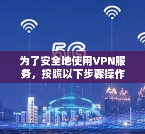 为了安全地使用VPN服务，按照以下步骤操作