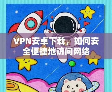 VPN安卓下载，如何安全便捷地访问网络