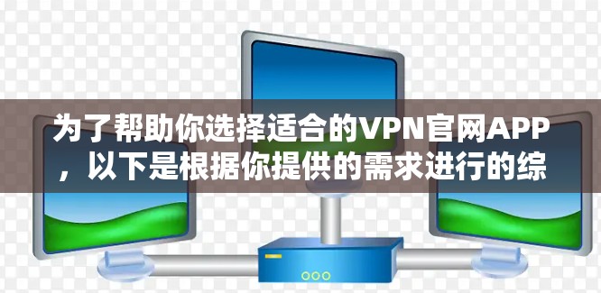 为了帮助你选择适合的VPN官网APP,以下是根据你提供的需求进行的综合推荐 为了帮助你选择适合的VPN官网APP,以下是根据你提供的需求进行的综合推荐
