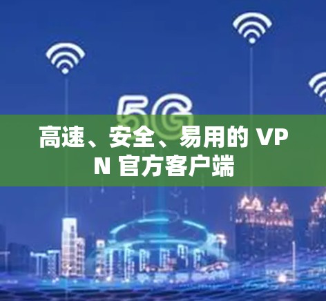 高速、安全、易用的 VPN 官方客户端 高速、安全、易用的 VPN 官方客户端