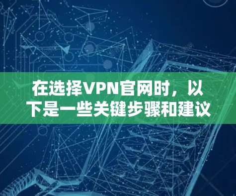 在选择VPN官网时,以下是一些关键步骤和建议,帮助您做出明智的决定 在选择VPN官网时,以下是一些关键步骤和建议,帮助您做出明智的决定