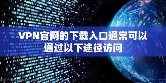 VPN官网的下载入口通常可以通过以下途径访问 VPN官网的下载入口通常可以通过以下途径访问