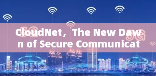 CloudNet,The New Dawn of Secure Communication CloudNet,The New Dawn of Secure Communication