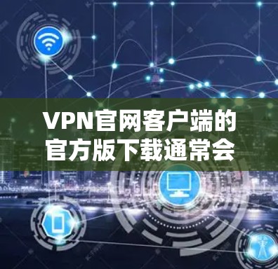 VPN官网客户端的官方版下载通常会通过可信的VPN平台进行下载,这些平台通常提供的是官方版应用,以确保安全性和合规性。以下是建议的步骤和下载资源 VPN官网客户端的官方版下载通常会通过可信的VPN平台进行下载,这些平台通常提供的是官方版应用,以确保安全性和合规性。以下是建议的步骤和下载资源