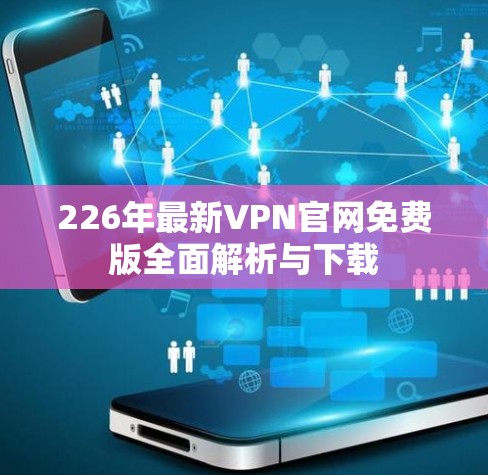 226年最新VPN官网免费版全面解析与下载 226年最新VPN官网免费版全面解析与下载