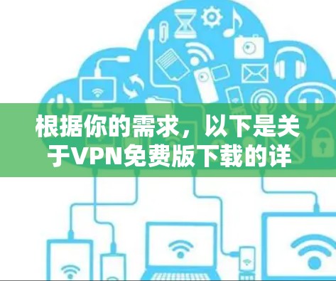 根据你的需求,以下是关于VPN免费版下载的详细步骤和注意事项 根据你的需求,以下是关于VPN免费版下载的详细步骤和注意事项