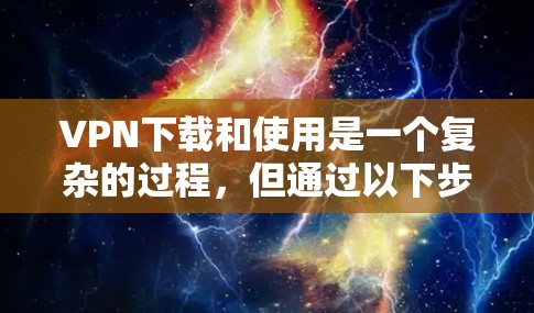 VPN下载和使用是一个复杂的过程,但通过以下步骤可以确保安全和顺利的体验 VPN下载和使用是一个复杂的过程,但通过以下步骤可以确保安全和顺利的体验