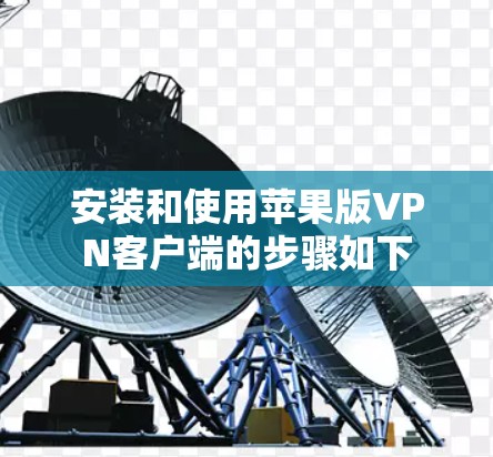 安装和使用苹果版VPN客户端的步骤如下 安装和使用苹果版VPN客户端的步骤如下
