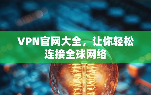 VPN官网大全,让你轻松连接全球网络 VPN官网大全,让你轻松连接全球网络