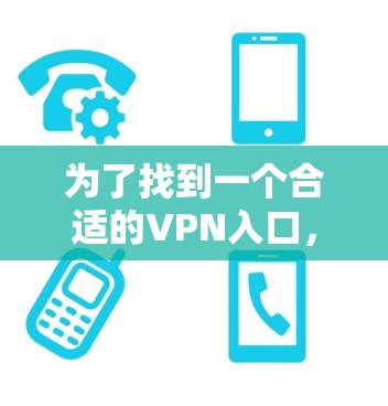 为了找到一个合适的VPN入口,可以按照以下步骤进行 为了找到一个合适的VPN入口,可以按照以下步骤进行