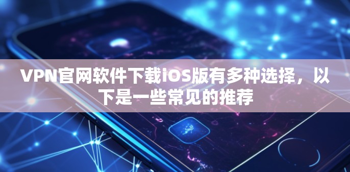 VPN官网软件下载iOS版有多种选择,以下是一些常见的推荐 VPN官网软件下载iOS版有多种选择,以下是一些常见的推荐