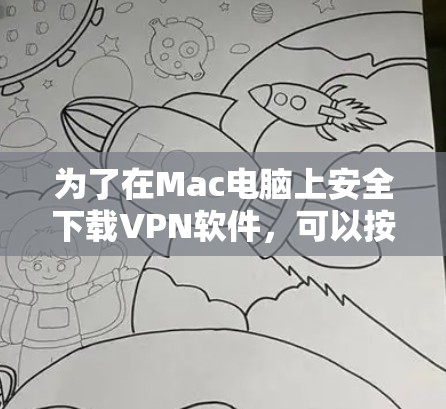 为了在Mac电脑上安全下载VPN软件,可以按照以下步骤操作 为了在Mac电脑上安全下载VPN软件,可以按照以下步骤操作