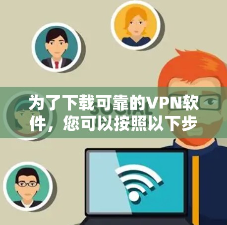 为了下载可靠的VPN软件,您可以按照以下步骤进行 为了下载可靠的VPN软件,您可以按照以下步骤进行