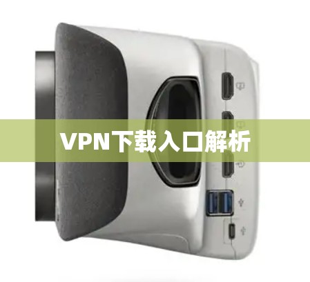 VPN下载入口解析 VPN下载入口解析