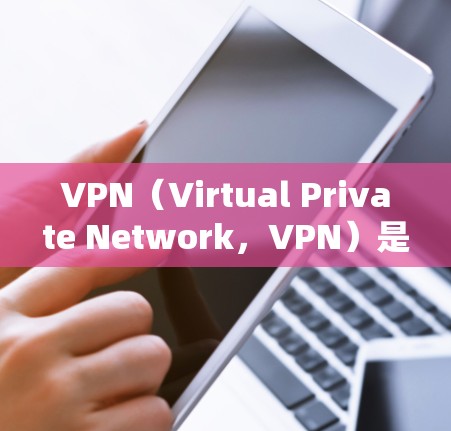 VPN(Virtual Private Network,VPN)是一种通过加密技术将外部网络接入内部网络,提供高级访问的网络服务。以下是关于VPN官网的使用说明的详细步骤 VPN(Virtual Private Network,VPN)是一种通过加密技术将外部网络接入内部网络,提供高级访问的网络服务。以下是关于VPN官网的使用说明的详细步骤