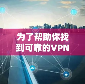 为了帮助你找到可靠的VPN网站并下载使用,以下是一些指南和建议 为了帮助你找到可靠的VPN网站并下载使用,以下是一些指南和建议
