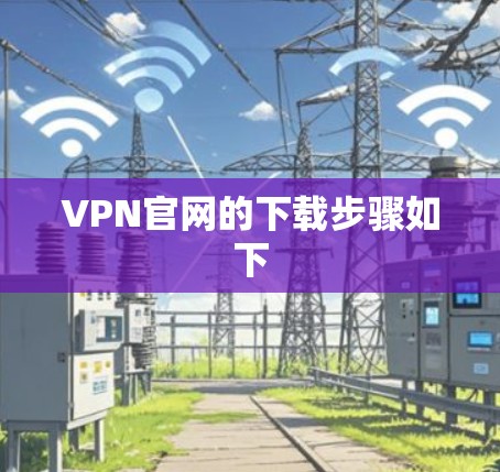 VPN官网的下载步骤如下 VPN官网的下载步骤如下