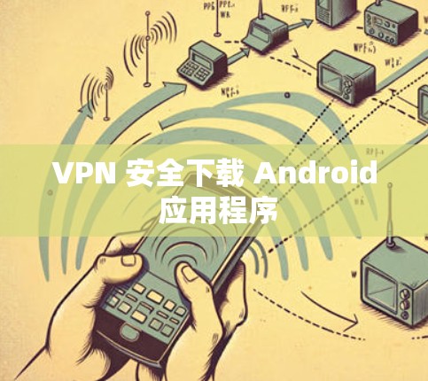 VPN 安全下载 Android 应用程序 VPN 安全下载 Android 应用程序