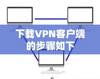 下载VPN客户端的步骤如下 下载VPN客户端的步骤如下