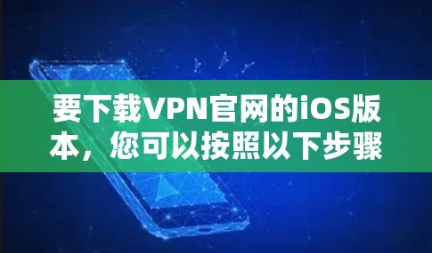 要下载VPN官网的iOS版本,您可以按照以下步骤操作 要下载VPN官网的iOS版本,您可以按照以下步骤操作