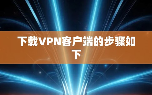 下载VPN客户端的步骤如下 下载VPN客户端的步骤如下