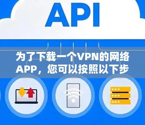为了下载一个VPN的网络APP，您可以按照以下步骤进行