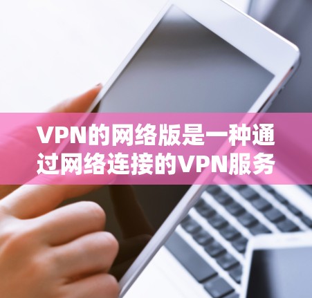 VPN的网络版是一种通过网络连接的VPN服务,通常没有客户端安装,而是直接连接到另一个服务器。为了确保安全,以下是一些关键步骤和建议 VPN的网络版是一种通过网络连接的VPN服务,通常没有客户端安装,而是直接连接到另一个服务器。为了确保安全,以下是一些关键步骤和建议