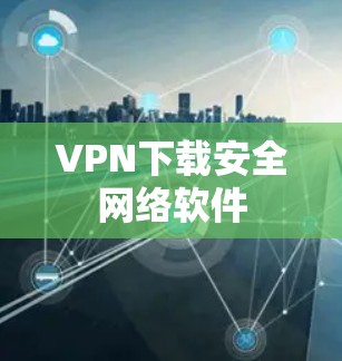 VPN下载安全网络软件 VPN下载安全网络软件