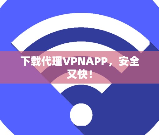 下载代理VPNAPP,安全又快! 下载代理VPNAPP,安全又快!