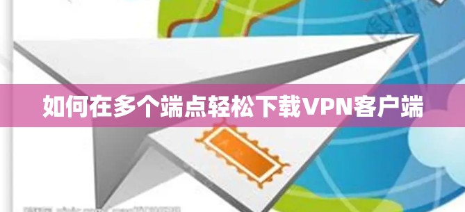 如何在多个端点轻松下载VPN客户端