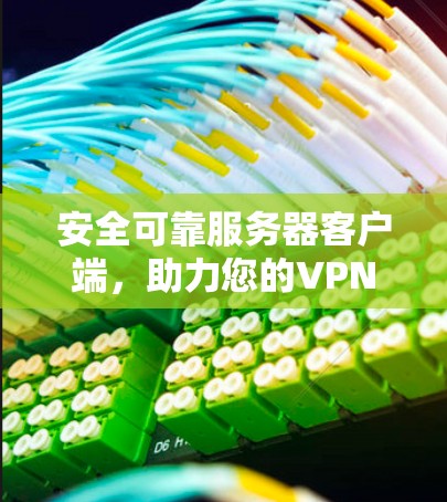 安全可靠服务器客户端，助力您的VPN连接