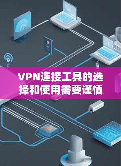 VPN连接工具的选择和使用需要谨慎,以下是一些常见VPN连接工具,供您参考 VPN连接工具的选择和使用需要谨慎,以下是一些常见VPN连接工具,供您参考