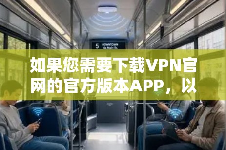 如果您需要下载VPN官网的官方版本APP,以下是一些可能的推荐选项,这些软件通常提供全面的VPN功能 如果您需要下载VPN官网的官方版本APP,以下是一些可能的推荐选项,这些软件通常提供全面的VPN功能